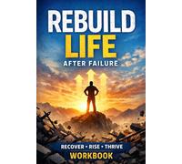 Rebuild Life After Failure Workbook: A Guided Workbook to Overcome Setbacks, Learn from Mistakes, and Rebuild Your Life with Confidence