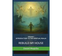 Rebuild My House: Volume I: INTRODUCTORY TO THE SPIRITUAL REALM (Rebuild My House Series)
