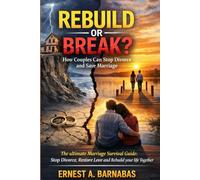 Rebuild or Break? How Couples Can Stop Divorce and Save Marriage: The ultimate survival guide: Stop divorce, restore love and rebuild your life together
