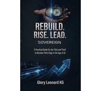 REBUILD. RISE. LEAD.: SOVEREIGN: A Practical Guide for the 'Sick and Tired' to Reclaim Their Edge in the Age of AI