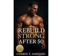 Rebuild Strong After 50: A Complete Guide to Strength Training, Longevity Fitness, and Sustainable Recovery for Life After 50