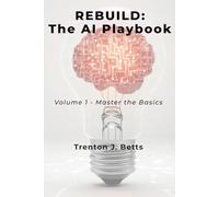 REBUILD: The AI Playbook: Volume 1: Master the Basics