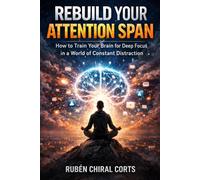 Rebuild Your Attention Span: How to Train Your Brain for Deep Focus in a World of Constant Distraction (The Focus Reset Series)