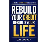 REBUILD YOUR CREDIT, REBUILD YOUR LIFE: A Practical Guide to Repairing Credit and Reducing Debt
