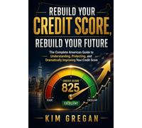 Rebuild Your Credit Score, Rebuild Your Future: The Complete American Guide to Understanding, Protecting, and Dramatically Improving Your Credit Score