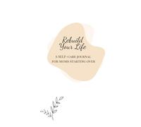 Rebuild Your Life: A Self-Care Journal for Moms Starting Over