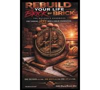 REBUILD YOUR LIFE BRICK BY BRICK: The Builder's Handbook for Turning HOPE into a Solid Foundation