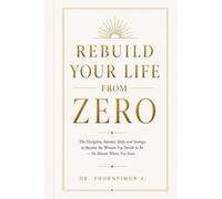 Rebuild Your Life From Zero: A Stuctured Path to Rebuild Your Identity,Raise Your Standards, and Redesign Your Life