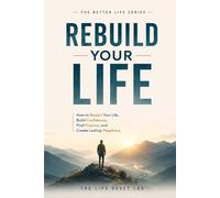 Rebuild Your Life: How to Restart Your Life, Build Confidence, Find Purpose, and Create Lasting Happiness (The Better Life Series)