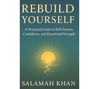 Rebuild Yourself: A Practical Guide to Self-Esteem, Confidence and Emotional Strength
