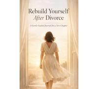 Rebuild Yourself After Divorce: A Guided Journal to Heal, Let Go, and Rediscover Your Strength: Self-Love, Emotional Healing, Reflection & Growth Prompts for a New Life Chapter