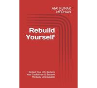 Rebuild Yourself: Restart Your Life, Reclaim Your Confidence & Become Mentally Unbreakable