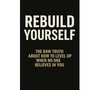 REBUILD YOURSELF: The Raw Truth About How to Level Up When No One Believes in You