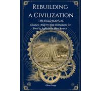 Rebuilding a Civilization: The Field Manual, Step-by-Step Instructions for Food & Agriculture from Scratch