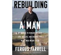 Rebuilding a Man: My battle to remake my body and my life, and become the man I was meant to be