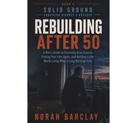 Rebuilding After 50: A Man’s Guide to Surviving Gray Divorce, Finding Your Feet Again, and Building a Life Worth Living When a Long Marriage Ends (Solid Ground: Surviving Divorce & Breakup)
