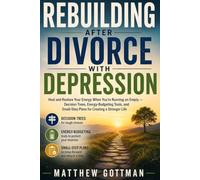 REBUILDING AFTER DIVORCE WITH DEPRESSION: Heal and Restore Your Energy When You're Running on Empty - Decision Trees, Energy-Budgeting Tools, and Small-Step Plans for Creating a Stronger Life