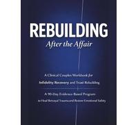 Rebuilding After the Affair: A Clinical Couples Workbook for Infidelity Recovery and Trust Rebuilding A 90-Day Evidence-Based Program to Heal Betrayal Trauma and Restore Emotional Safety