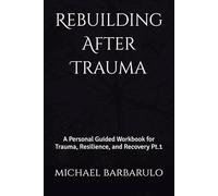 Rebuilding After Trauma:: A Personal Guided Workbook for Trauma, Resilience, and Recovery Pt.1