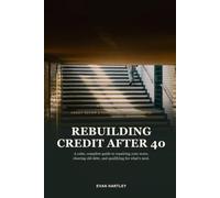 Rebuilding Credit After 40: The Complete, No-Shame Guide to Repairing Your Score, Clearing Old Debt, and Qualifying for What's Next - After Divorce, Job Loss, Medical Debt, or Bankruptcy