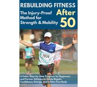 Rebuilding Fitness After 50: The Injury-Proof Method for Strength & Mobility: A Calm, Step-by-Step Program for Beginners and Former Athletes to Safely ... and a Pain-Free Body (Active After 50)