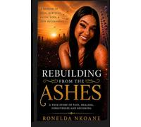 REBUILDING FROM THE ASHES: A MEMOIR OF RESILIENCE, LOSS, FAITH, AND BECOMING