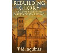 Rebuilding Glory: The Enduring Spirit of the Basilica of San Rufino (Pilgrimage to the Sacred: Italy's Holy Shrines)