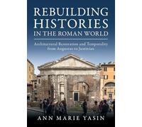 Rebuilding Histories in the Roman World: Architectural Restoration and Temporality from Augustus to Justinian