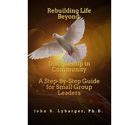 Rebuilding Life Beyond: Discipleship in Community: A Step-By-Step Guide for Small Group Leaders