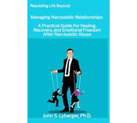 Rebuilding Life Beyond: Managing Narcissistic Relationships: A Practical Guide For Healing, Recovery, and Emotional Freedom After Narcissistic Abuse