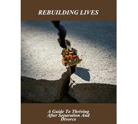 Rebuilding Lives: A Guide To Thriving After Separation And Divorce