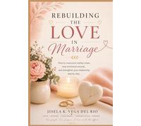 Rebuilding Love in Marriage: How to Overcome Marital Crises, Heal Emotional Wounds, and Strengthen Your Relationship Step by Step