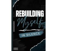 Rebuilding Myself in Silence: A Guided Journal for Healing, Growth, and Self-Discovery