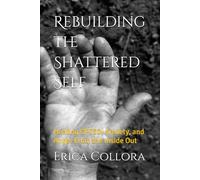 Rebuilding the Shattered Self: Healing CPTSD, Anxiety, and Anger From the Inside Out