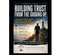 REBUILDING TRUST AFTER BETRAYAL FOR MEN: Restoring Integrity, Rebuilding Leadership, Healing Emotional Damage, and Reestablishing Safety After Relational Failure (Foundation Men's Series)