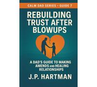 Rebuilding Trust After Blowups: A Dad’s Guide to Making Amends and Healing Relationships (Calm Dad Series)