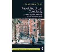 Rebuilding Urban Complexity: A Configurational Approach to Postindustrial Cities (Routledge Research in Planning and Urban Design)