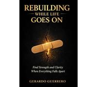 Rebuilding While Life Goes On: Find Strength and Clarity When Everything Falls Apart