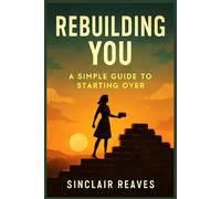 Rebuilding You: A simple Guide to Starting Over: Healing Childhood Trauma Through Inner Child Work, Somatic Recovery, and Radical Self-Love