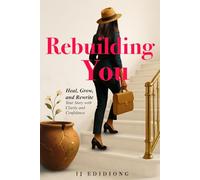 Rebuilding You: Heal, Grow, and Rewrite Your Story with Clarity and Confidence