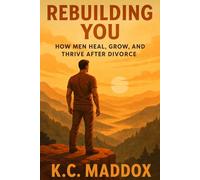 Rebuilding You: How Men Heal, Grow, and Thrive After Divorce