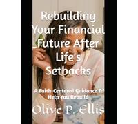 Rebuilding Your Financial Future After Life's Setbacks: A Faith-Centered Guidance To Help You Rebuild
