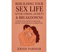 Rebuilding Your Sex Life After Stress, Anxiety & Breakdowns: A Practical Guide to Healing Desire, Confidence & Connection