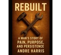 Rebuilt :A Man’s Story of Pain, Purpose and Presistence
