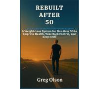 REBUILT AFTER 50: Mind and Body Transformation for Men Over 50
