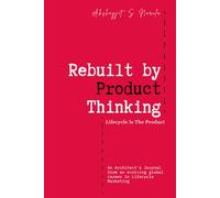 Rebuilt by Product Thinking: Lifecycle Is The Product: An Architect's Journal from an evolving global career in Lifecycle Marketing (Engineered for ... built from the Field, Not the Classroom)
