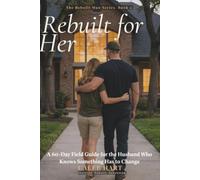 Rebuilt for Her: A 60-Day Field Guide for the Husband Who Knows Something Has to Change: 2 (The Rebuilt Man Series)