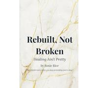 Rebuilt, Not Broken: Healing Ain’t Pretty: Healing Ain’t Pretty - A Powerful Memoir of Faith, Pain, and Transformation
