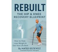 Rebuilt: The Hip & Knee Recovery Blueprint: How to Heal, Lose Weight & Get Your Life Back