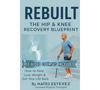 Rebuilt: The Hip & Knee Recovery Blueprint: How to Heal, Lose Weight & Get Your Life Back (The Major Surgery Recovery Series)